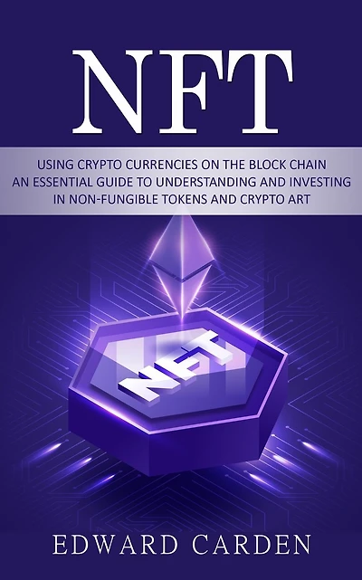 Nft: Using Crypto currencies on the Block chain (An Essential Guide to Understanding and Investing in Non-fungible Tokens and Crypto Art)