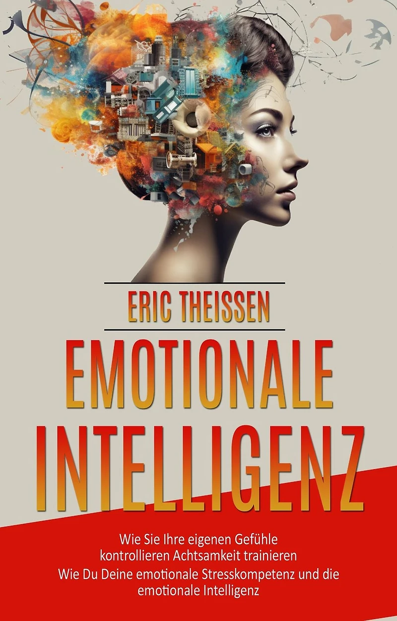 emotionale Intelligenz: Wie Sie Ihre eigenen Gefühle kontrollieren Achtsamkeit trainieren (Wie Du Deine Stresskompetenz und die Intelligenz)