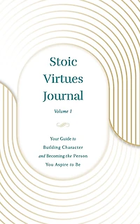 Stoic Virtues Journal (Volume II): Your Guide to Building Character and Becoming the Person You Aspire Be