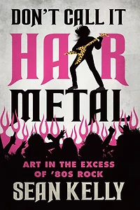 Don't Call It Hair Metal: Art the Excess of '80s Rock
