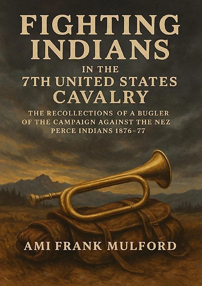 Fighting Indians the 7th United States Cavalry: Recollections of a Bugler Campaign Against Nez Perce 1876-77
