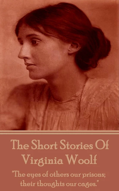 The Short Stories Of Virginia Woolf: "The eyes of others our prisons; their thoughts our cages."
