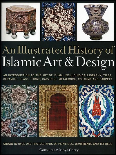 An Illustrated History of the Islamic Art & Design: An expert introduction to Islamic art, from calligraphy, tiles, costumes and carpets to pottery, woodcarvings and metalwork