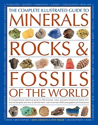The Complete Illustrated Guide To Minerals, Rocks & Fossils Of The World: A comprehensive reference to 700 minerals, rocks, plants and animal fossils from around the globe and how to identify them, with more than 2000 photographs and illustrations