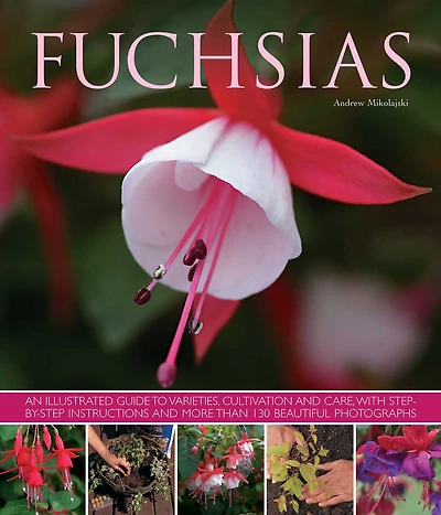 Fuchsias: An illustrated guide to varieties, cultivation and care, with step-by-step instructions and more than 130 beautiful photographs