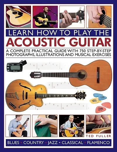 How to Play the Acoustic Guitar: A Complete Practical Guide With 750 Step-By-Step Photographs, Illustrations And Musical Exercises; Includes Blues, Country, Jazz, Classical And Flamenco