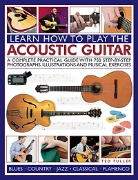 How to Play the Acoustic Guitar: A Complete Practical Guide With 750 Step-By-Step Photographs, Illustrations And Musical Exercises; Includes Blues, Country, Jazz, Classical And Flamenco