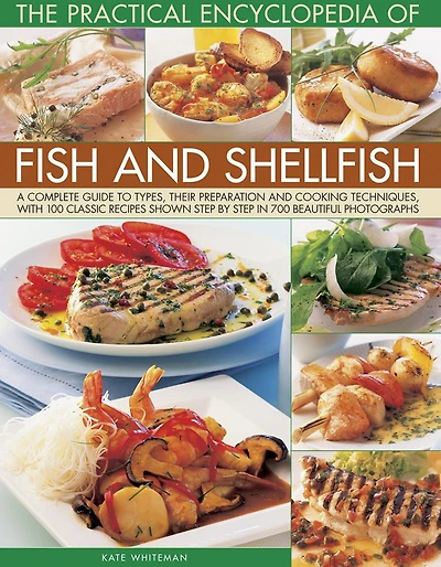 The Practical Encyclopedia of Fish and Shellfish: A Complete Guide To Types, Their Preparation And Cooking Techniques, With 100 Classic Recipes Shown Step By Step In 700 Beautiful Photographs