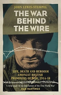 The War Behind Wire: Life, Death and Glory of British Prisoners War, 1914-18
