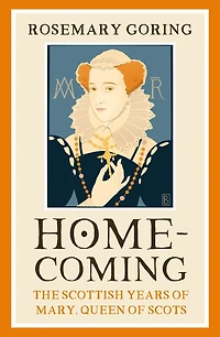 Homecoming: The Scottish Years of Mary, Queen Scots