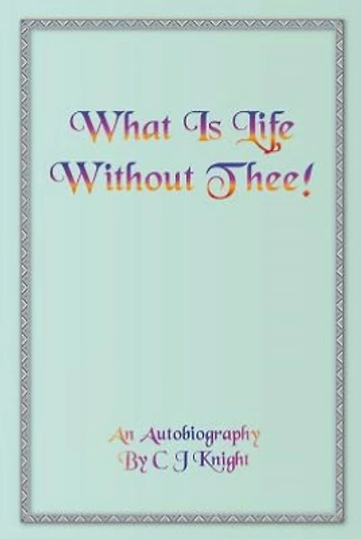 What Is Life Without Thee! an Autobiography