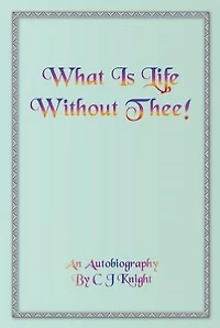 What Is Life Without Thee! an Autobiography