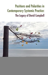 Positions and Polarities Contemporary Systemic Practice: The Legacy of David Campbell