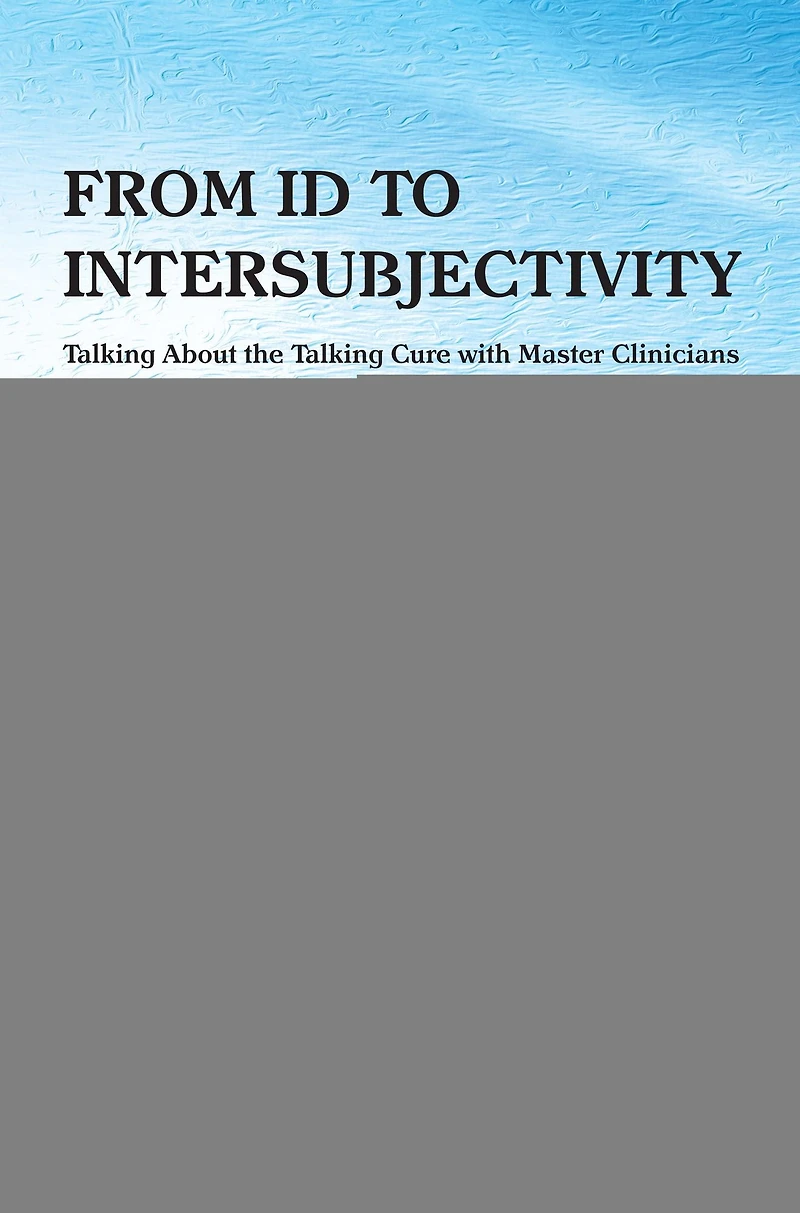 From Id to Intersubjectivity: Talking about the Cure with Master Clinicians