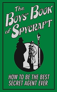 The Boys' Book of Spycraft: How to be the Best Secret Agent Ever