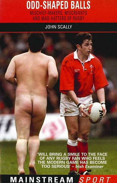 Odd-Shaped Balls: Mischief-Makers, Miscreants and Mad-Hatters Of Rugby