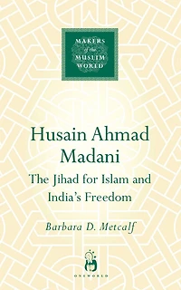 Husain Ahmad Madani: The Jihad for Islam and India's Freedom