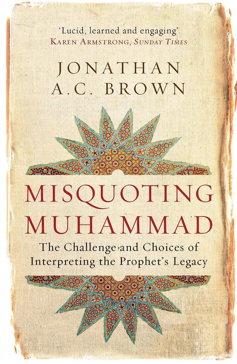Misquoting Muhammad: the Challenge and Choices of Interpreting Prophet's Legacy