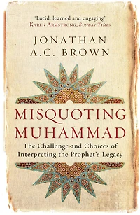Misquoting Muhammad: the Challenge and Choices of Interpreting Prophet's Legacy