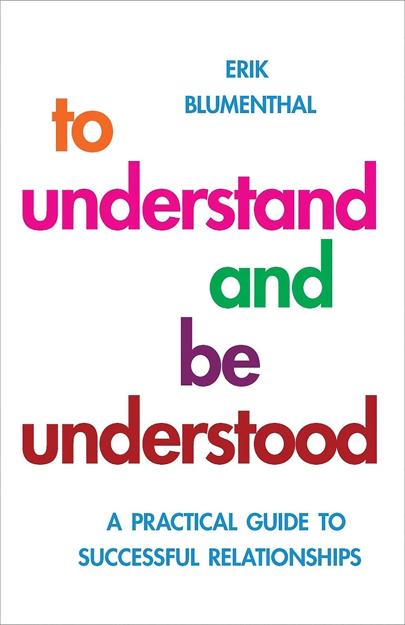 to Understand and be Understood: A Practical Guide Successful Relationships