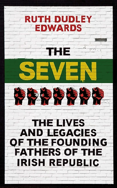 the Seven: Lives and Legacies of Founding Fathers Irish Republic