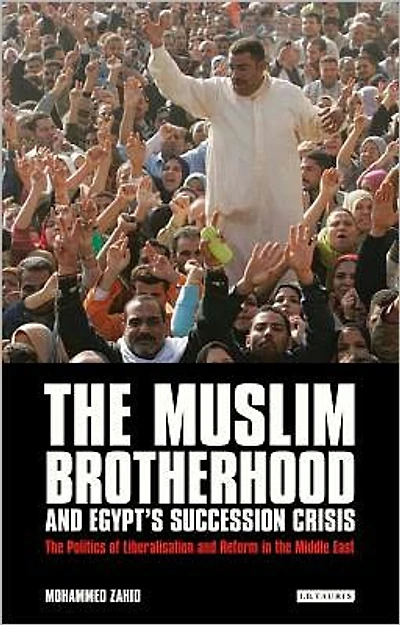 The Muslim Brotherhood and Egypt's Succession Crisis: The Politics of Liberalisation and Reform in the Middle East