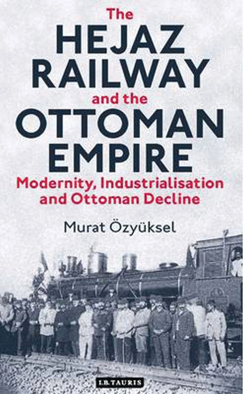 the Hejaz Railway and Ottoman Empire: Modernity, Industrialisation Decline