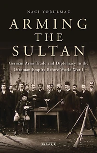 Arming the Sultan: German Arms Trade and Personal Diplomacy Ottoman Empire Before World War I