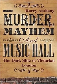 Murder, Mayhem and Music Hall: The Dark Side of Victorian London