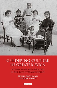 Gendering Culture Greater Syria: Intellectuals and Ideology the Late Ottoman Period