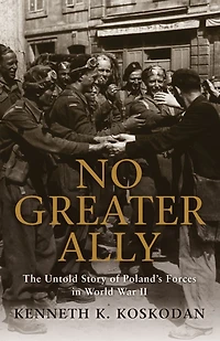 No Greater Ally: The Untold Story of Poland's Forces World War II