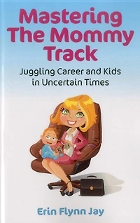 Mastering the Mommy Track: Juggling Career and Kids In Uncertain Times
