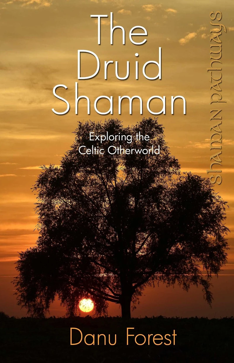Shaman Pathways - the Druid Shaman: Exploring Celtic Otherworld
