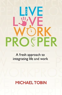 Live. Love. Work. Prosper: A fresh approach to integrating life and work