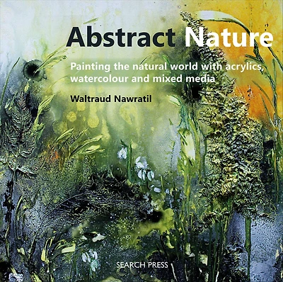 Abstract Nature: Painting the Natural World with Acrylics, Watercolour and Mixed Media