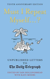Must I Repeat Myself...?: Unpublished Letters to the Daily Telegraph