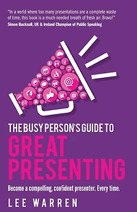 The Busy Person's Guide to Great Presenting: Become a Compelling, Confident Presenter. Every Time.