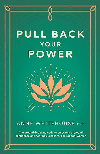Pull Back Your Power: The Ground-Breaking Code to Unlocking Profound Confidence and Soaring Success for Aspirational Women