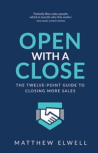 Open with a Close: The Twelve Point Guide to Closing More Sales