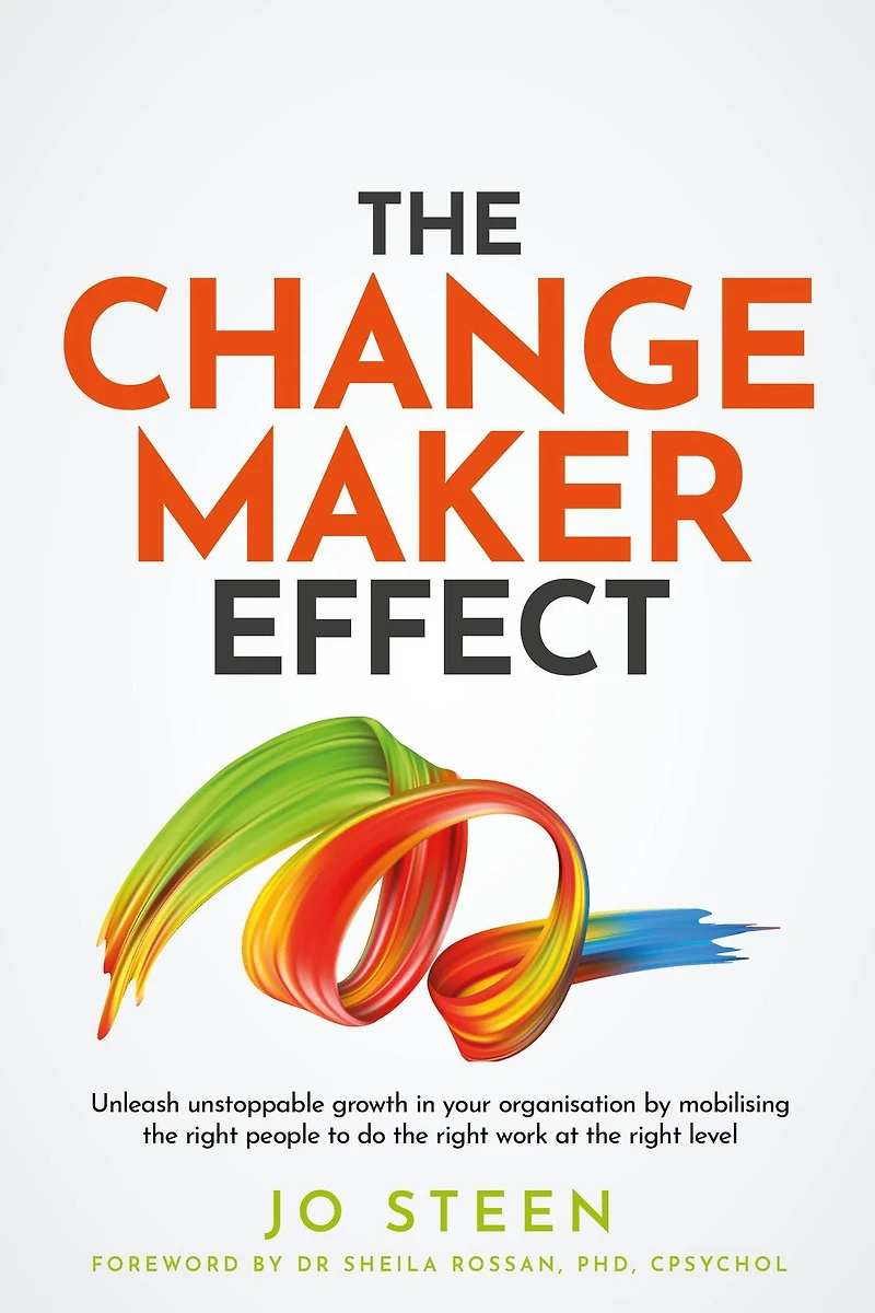 The Changemaker Effect: Unleash Unstoppable Growth in Your Organisation by Mobilising the Right People to Do the Right Work at the Right Level
