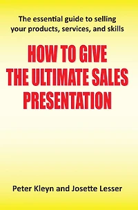How to Give the Ultimate Sales Presentation - The Essential Guide to Selling Your Products, Services and Skills