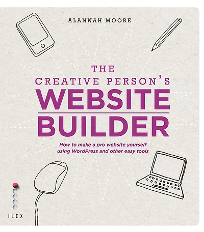The Creative Person's Website Builder: How to Make a Pro Yourself Using WordPress and Other Easy Tools