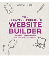 The Creative Person's Website Builder: How to Make a Pro Yourself Using WordPress and Other Easy Tools