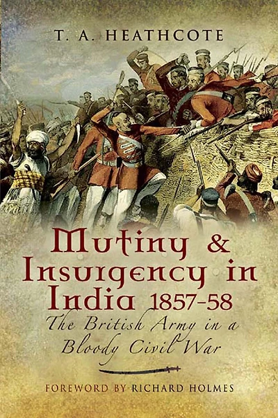Mutiny and Insurgency India 1857-58: The British Army a Bloody Civil War