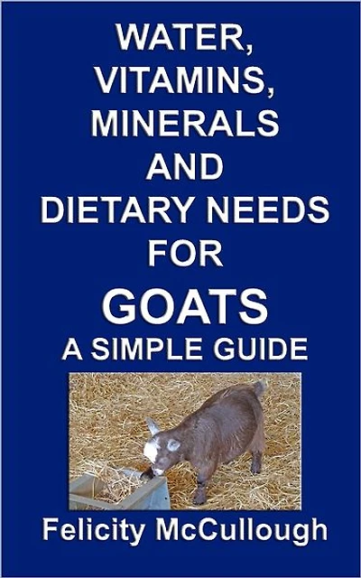 Water, Vitamins, Minerals And Dietary Needs For Goats A Simple Guide: Goat Knowledge