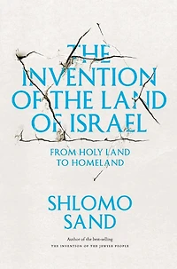 the Invention of Land Israel: From Holy to Homeland