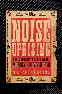 Noise Uprising: The Audiopolitics of a World Musical Revolution