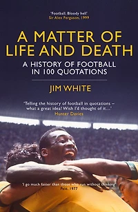 A Matter of Life and Death: History Football 100 Quotations