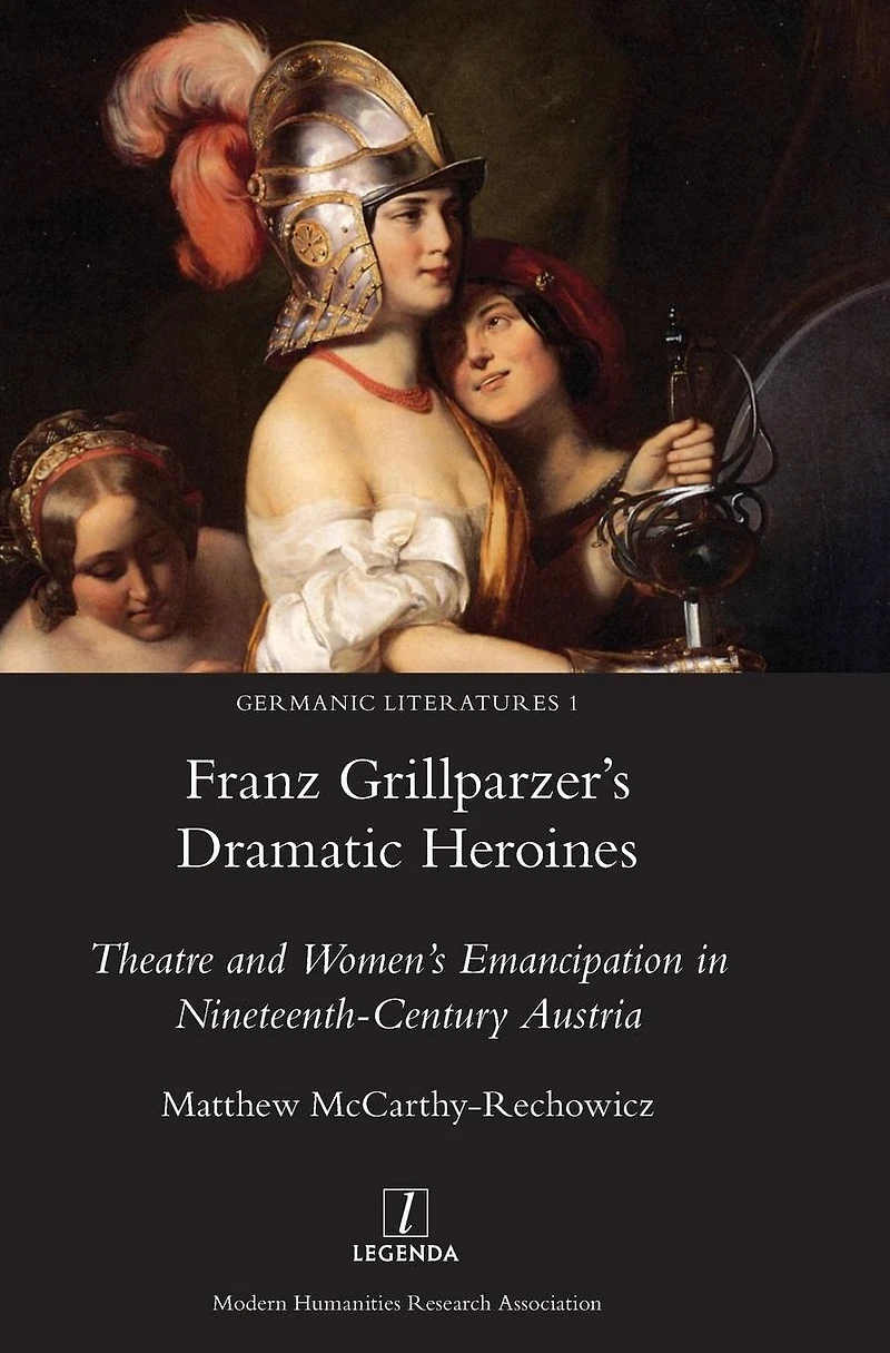Franz Grillparzer's Dramatic Heroines: Theatre and Women's Emancipation Nineteenth-Century Austria