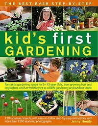 The Best-Ever Step-by-Step Kid's First Gardening: Fantastic Gardening Ideas For 5 To 12 Year-Olds, From Growing Fruit And Vegetables And Fun With Flowers To Wildlife Gardening And Outdoor Crafts